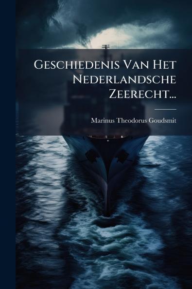 Geschiedenis Van Het Nederlandsche Zeerecht...