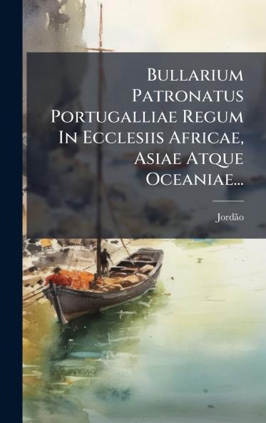 Bullarium Patronatus Portugalliae Regum In Ecclesiis Africae Asiae Atque Oceaniae...