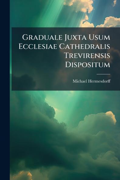 Graduale Juxta Usum Ecclesiae Cathedralis Trevirensis Dispositum
