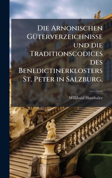 Die Arnonischen GÃ¼terverzeichnisse und die Traditionscodices des Benedictinerklosters St. Peter in Salzburg.