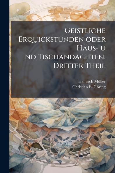 Geistliche Erquickstunden oder Haus- u nd Tischandachten. Dritter Theil