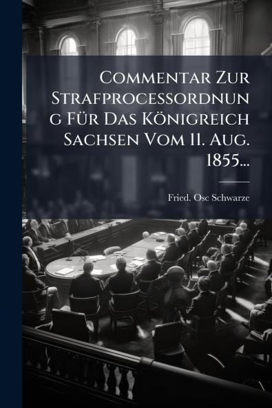 Commentar Zur StrafproceÃ?ordnung FÃ¼r Das KÃ¶nigreich Sachsen Vom 11. Aug. 1855...