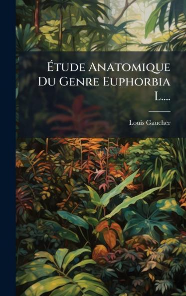 Ã?tude Anatomique Du Genre Euphorbia L....