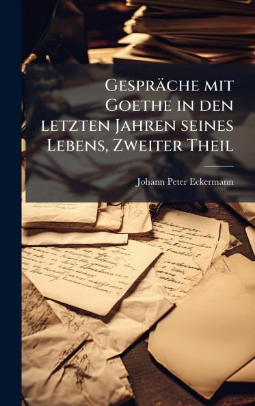 GesprÃ¤che mit Goethe in den letzten Jahren seines Lebens Zweiter Theil