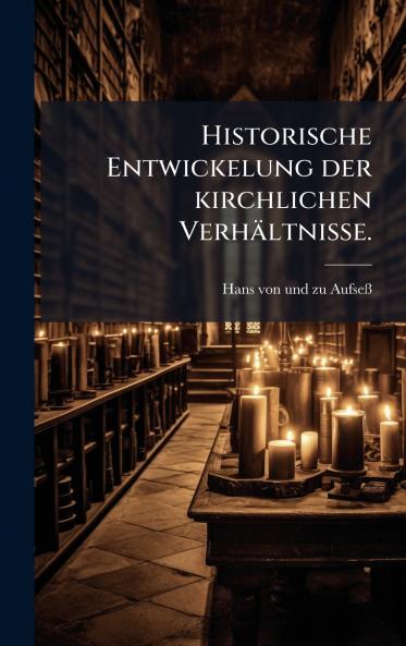 Historische Entwickelung der kirchlichen VerhÃ¤ltnisse.