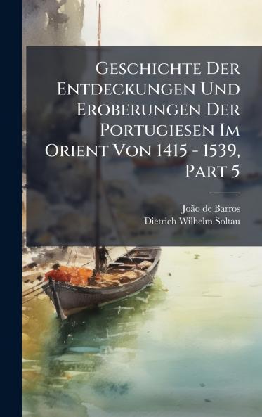 Geschichte Der Entdeckungen Und Eroberungen Der Portugiesen Im Orient Von 1415 - 1539 Part 5