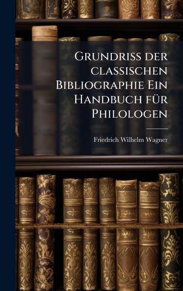 Grundriss der classischen Bibliographie Ein Handbuch fÃ¼r Philologen
