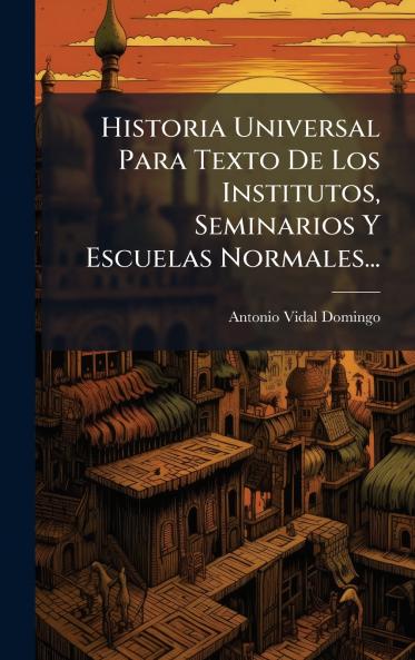 Historia Universal Para Texto De Los Institutos Seminarios Y Escuelas Normales...