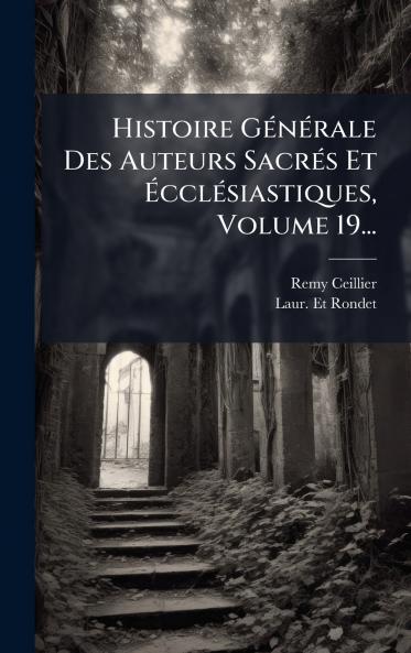 Histoire GÃ©nÃ©rale Des Auteurs SacrÃ©s Et Ã?cclÃ©siastiques Volume 19...