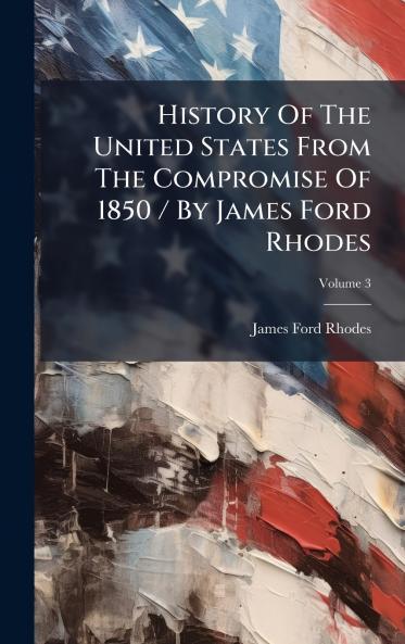 History Of The United States From The Compromise Of 1850 / By James Ford Rhodes