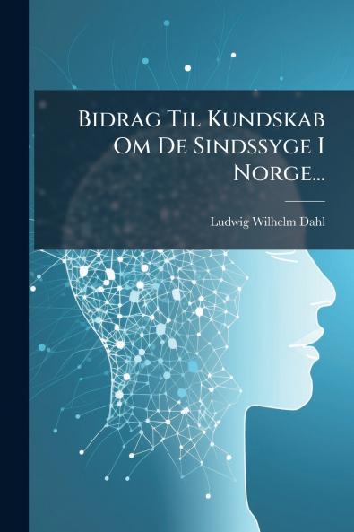 Bidrag Til Kundskab Om De Sindssyge I Norge...