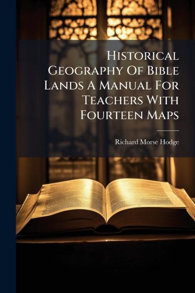 Historical Geography Of Bible Lands A Manual For Teachers With Fourteen Maps
