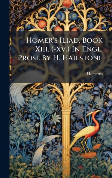 Homer's Iliad Book Xiii. (-xv.) In Engl. Prose By H. Hailstone