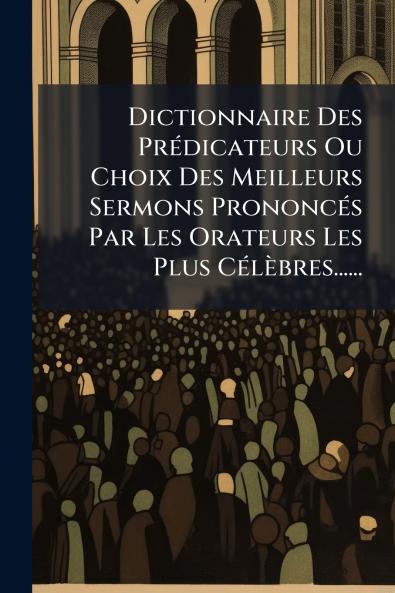 Dictionnaire Des PrÃ©dicateurs Ou Choix Des Meilleurs Sermons PrononcÃ©s Par Les Orateurs Les Plus CÃ©lÃ¨bres......