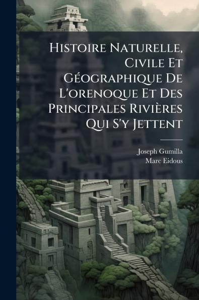 Histoire Naturelle Civile Et GÃ©ographique De L'orenoque Et Des Principales RiviÃ¨res Qui S'y Jettent