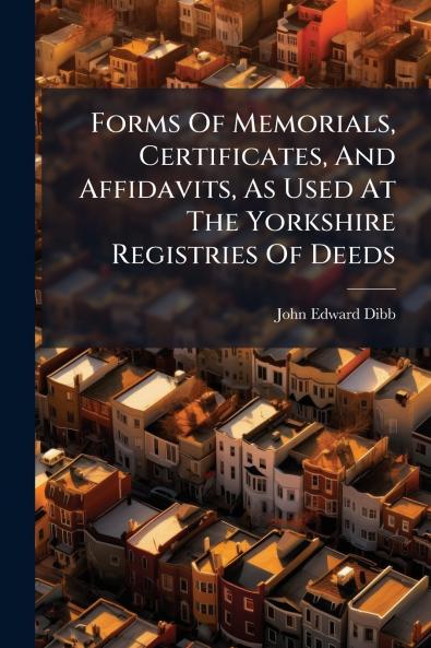 Forms Of Memorials Certificates And Affidavits As Used At The Yorkshire Registries Of Deeds
