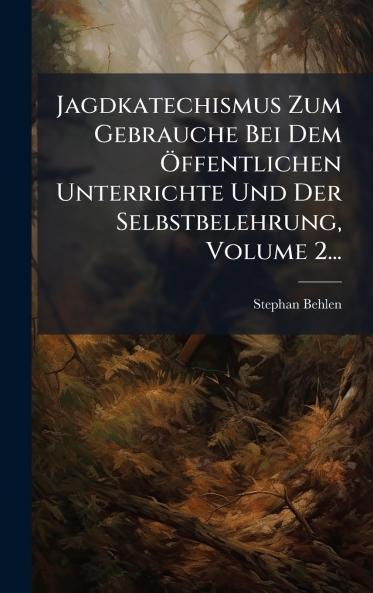 Jagdkatechismus Zum Gebrauche Bei Dem Ãffentlichen Unterrichte Und Der Selbstbelehrung Volume 2...