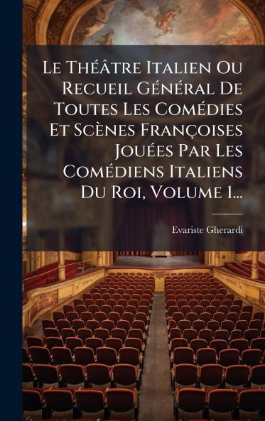 Le ThÃ©Ã¢tre Italien Ou Recueil GÃ©nÃ©ral De Toutes Les ComÃ©dies Et ScÃ¨nes FranÃ§oises JouÃ©es Par Les ComÃ©diens Italiens Du Roi Volume 1...