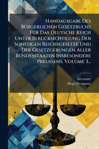 Handausgabe Des BÃ¼rgerlichen Gesetzbuchs FÃ¼r Das Deutsche Reich Unter BerÃ¼cksichtigung Der Sonstigen Reichsgesetze Und Der Gesetzgebungen Aller Bundesstaaten Insbesondere Preussens Volume 3...