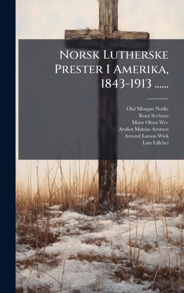 Norsk Lutherske Prester I Amerika 1843-1913 ......