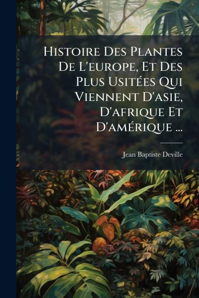 Histoire Des Plantes De L'europe Et Des Plus UsitÃ©es Qui Viennent D'asie D'afrique Et D'amÃ©rique ...