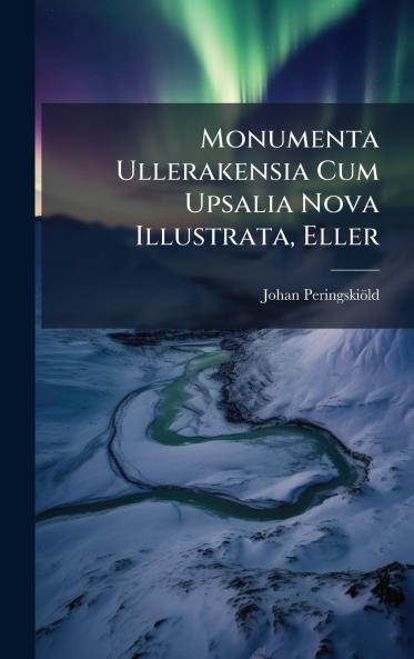 Monumenta Ullerakensia Cum Upsalia Nova Illustrata Eller