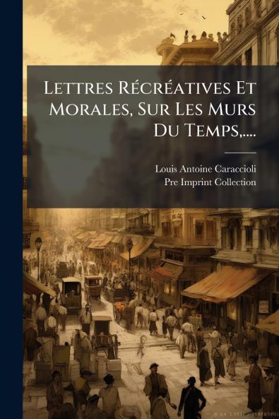 Lettres RÃ©crÃ©atives Et Morales Sur Les MÂurs Du Temps....