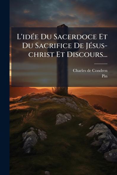 L'idÃ©e Du Sacerdoce Et Du Sacrifice De JÃ©sus-christ Et Discours...