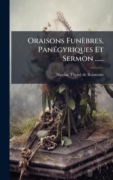Oraisons FunÃ¨bres PanÃ©gyriques Et Sermon ......