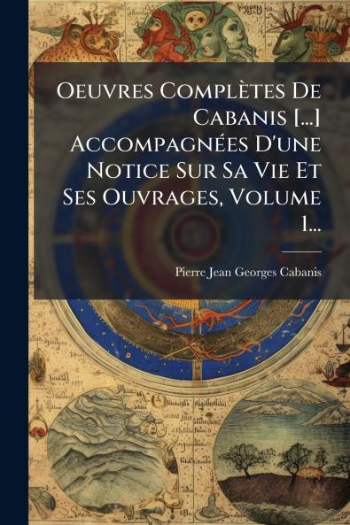 Oeuvres ComplÃ¨tes De Cabanis [...] AccompagnÃ©es D'une Notice Sur Sa Vie Et Ses Ouvrages Volume 1...