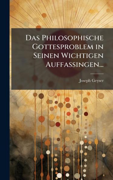 Das Philosophische Gottesproblem in Seinen Wichtigen Auffassingen...