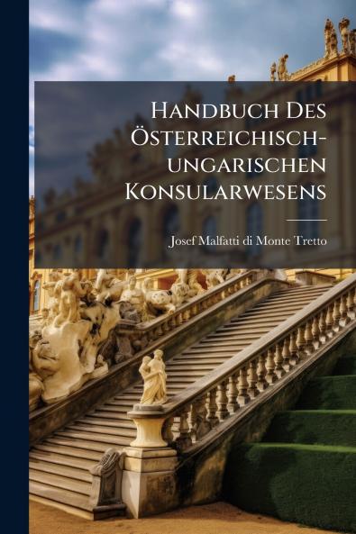 Handbuch Des Ã?sterreichisch-ungarischen Konsularwesens