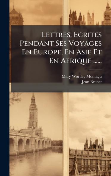 Lettres Ecrites Pendant Ses Voyages En Europe En Asie Et En Afrique ......