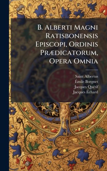 B. Alberti Magni Ratisbonensis Episcopi Ordinis PrÃ¦dicatorum Opera Omnia