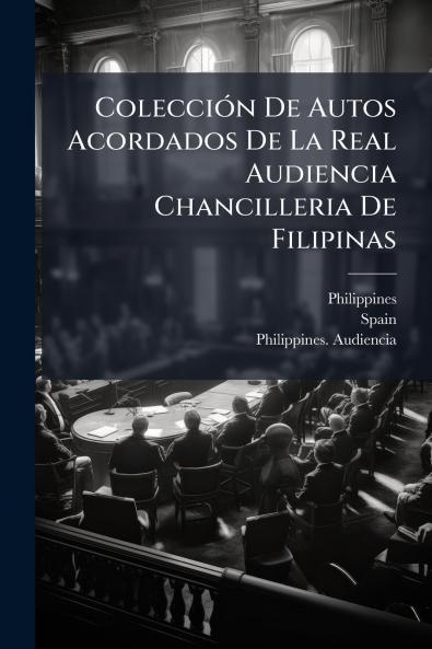 ColecciÃ³n De Autos Acordados De La Real Audiencia Chancilleria De Filipinas