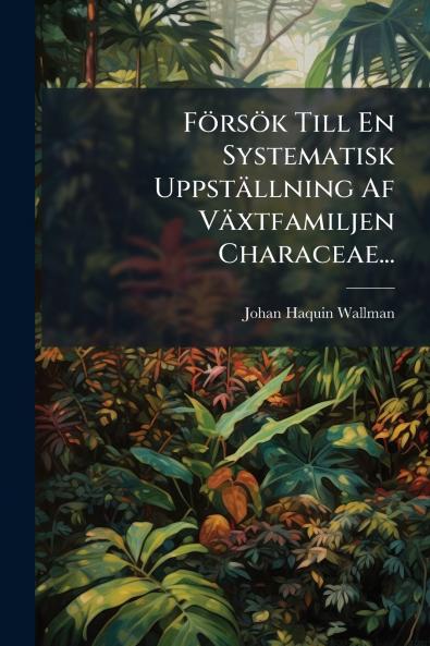 FÃ¶rsÃ¶k Till En Systematisk UppstÃ¤llning Af VÃ¤xtfamiljen Characeae...