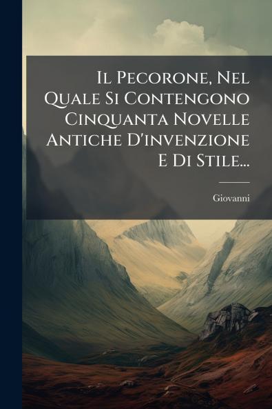 Il Pecorone Nel Quale Si Contengono Cinquanta Novelle Antiche D'invenzione E Di Stile...