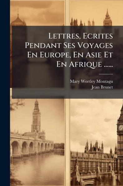 Lettres Ecrites Pendant Ses Voyages En Europe En Asie Et En Afrique ......