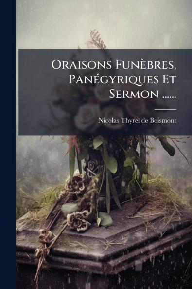 Oraisons FunÃ¨bres PanÃ©gyriques Et Sermon ......
