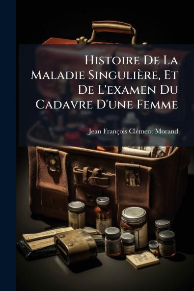 Histoire De La Maladie SinguliÃ¨re Et De L'examen Du Cadavre D'une Femme