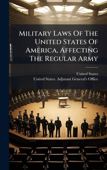 Military Laws Of The United States Of America Affecting The Regular Army