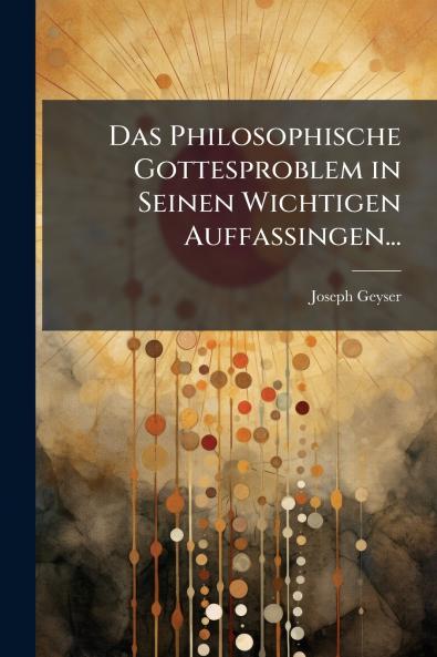 Das Philosophische Gottesproblem in Seinen Wichtigen Auffassingen...