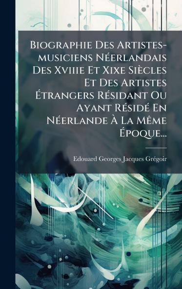 Biographie Des Artistes-musiciens NÃ©erlandais Des Xviiie Et Xixe SiÃ¨cles Et Des Artistes Ãtrangers RÃ©sidant Ou Ayant RÃ©sidÃ© En NÃ©erlande Ã La MÃªme Ãpoque...