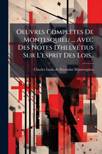 Oeuvres ComplÃ¨tes De Montesquieu ... Avec Des Notes D'helvÃ©tius Sur L'esprit Des Lois..