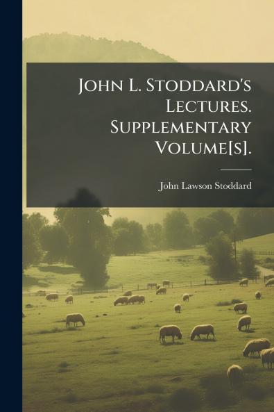 John L. Stoddard's Lectures. Supplementary Volume[s].