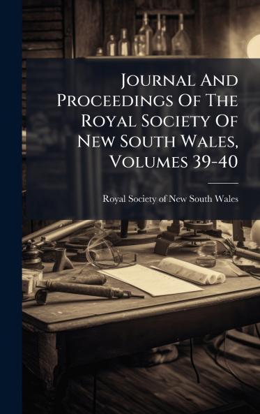 Journal And Proceedings Of The Royal Society Of New South Wales Volumes 39-40