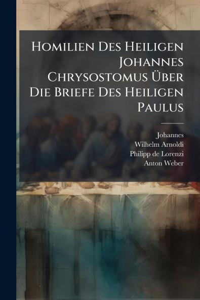 Homilien Des Heiligen Johannes Chrysostomus Ãber Die Briefe Des Heiligen Paulus