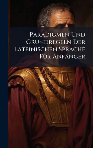 Paradigmen Und Grundregeln Der Lateinischen Sprache FÃ¼r AnfÃ¤nger