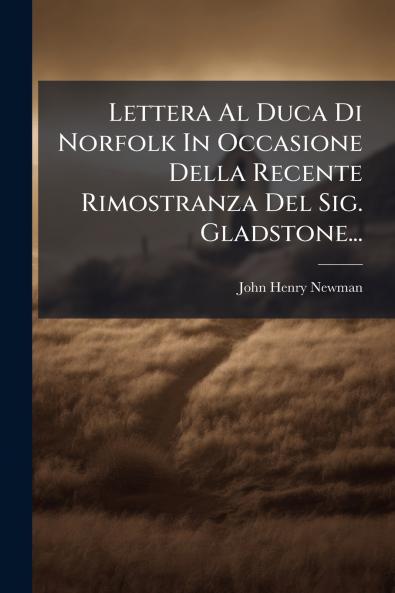 Lettera Al Duca Di Norfolk In Occasione Della Recente Rimostranza Del Sig. Gladstone...