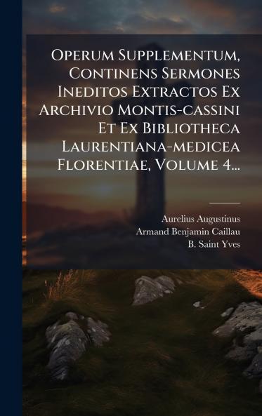 Operum Supplementum Continens Sermones Ineditos Extractos Ex Archivio Montis-cassini Et Ex Bibliotheca Laurentiana-medicea Florentiae Volume 4...